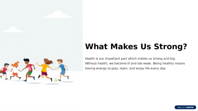 What Makes Us Strong? Health is our important part which makes us strong and big. Without health, we become ill and too weak. Being healthy means having energy to play, learn, and enjoy life every day. 