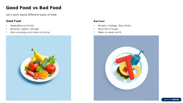 Good Food vs Bad Food Let's learn about different types of food: Good Food Bad Food Vegetables and fruits Burgers, hotdogs, fizzy drinks Bananas, apples, oranges Have lots of sugar Give us energy and make us strong Make us weak and ill 