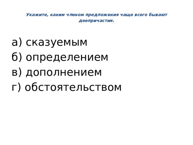  Укажите, каким членом предложения чаще всего бывают деепричастия .   а) сказуемым б) определением в) дополнением г) обстоятельством 