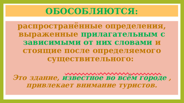 Обособляются: распространённые определения, выраженные прилагательным с зависимыми от них словами и стоящие после определяемого существительного:  Это здание, известное во всём городе , привлекает внимание туристов. 