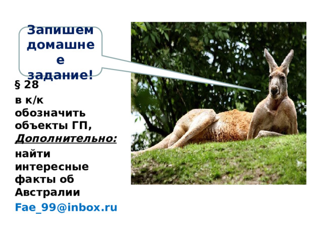 Запишем домашнее задание! § 28 в к/к обозначить объекты ГП, Дополнительно: найти интересные факты об Австралии Fae_99@inbox.ru 