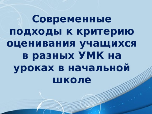 Современные подходы к критерию оценивания учащихся в разных УМК на уроках в начальной школе  