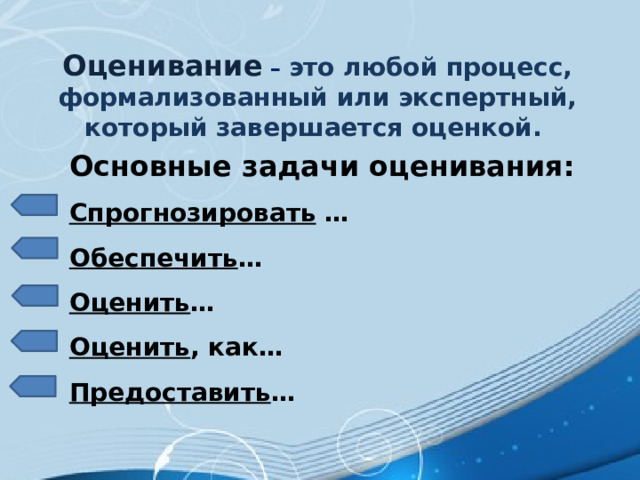 Оценивание  – это любой процесс, формализованный или экспертный, который завершается оценкой. Основные задачи оценивания:  Спрогнозировать  … Обеспечить … Оценить … Оценить , как… Предоставить … 