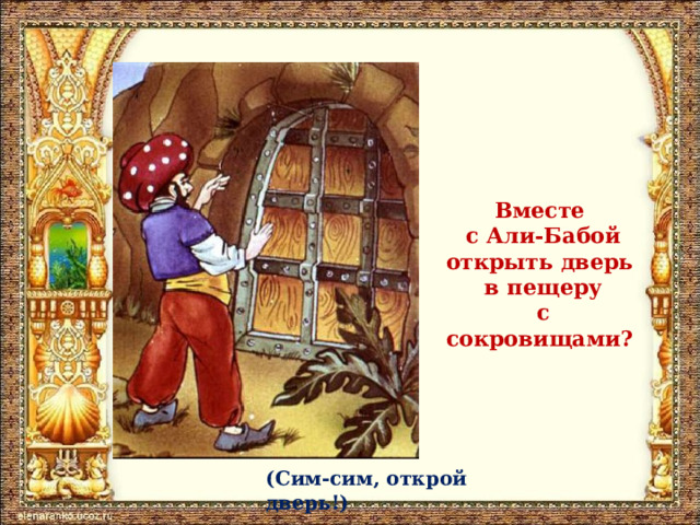 Вместе  с Али-Бабой открыть дверь  в пещеру  с сокровищами? (Сим-сим, открой дверь!) 