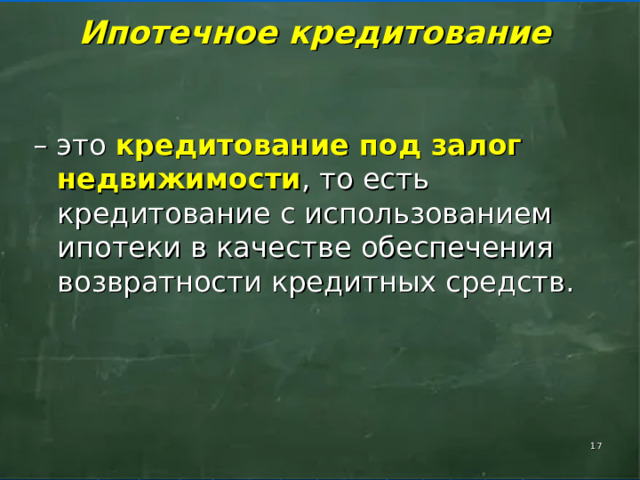    Ипотечное кредитование     – это кредитование под залог недвижимости , то есть кредитование с использованием ипотеки в качестве обеспечения возвратности кредитных средств.  