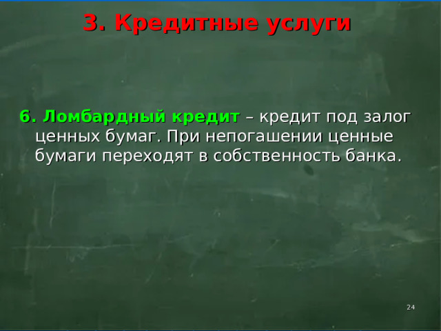    3. Кредитные услуги      6. Ломбардный кредит – кредит под залог ценных бумаг. При непогашении ценные бумаги переходят в собственность банка.    