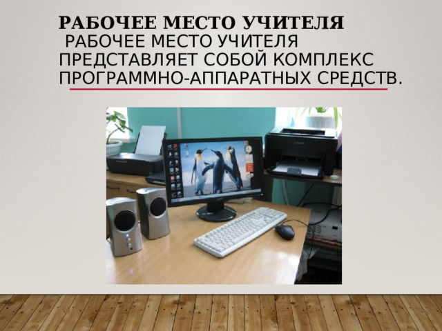 Рабочее место учителя   Рабочее место учителя представляет собой комплекс программно-аппаратных средств.   