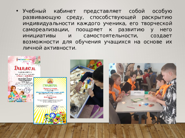 Учебный кабинет представляет собой особую развивающую среду, способствующей раскрытию индивидуальности каждого ученика, его творческой самореализации, поощряет к развитию у него инициативы и самостоятельности, создает возможности для обучения учащихся на основе их личной активности . 
