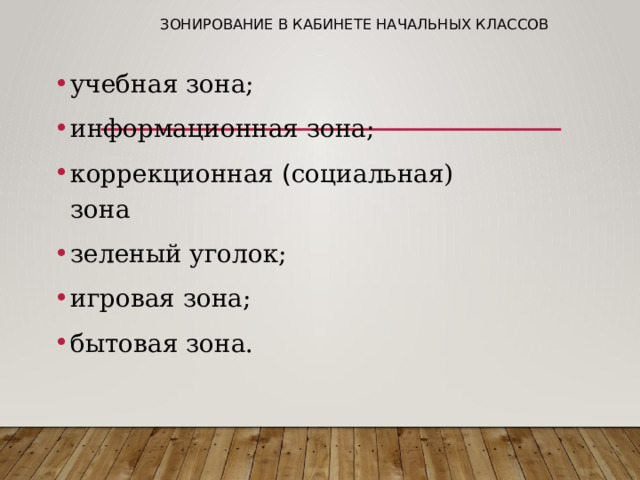 Зонирование в кабинете начальных классов   учебная зона; информационная зона; коррекционная ( социальная) зона зеленый уголок; игровая зона; бытовая зона. 