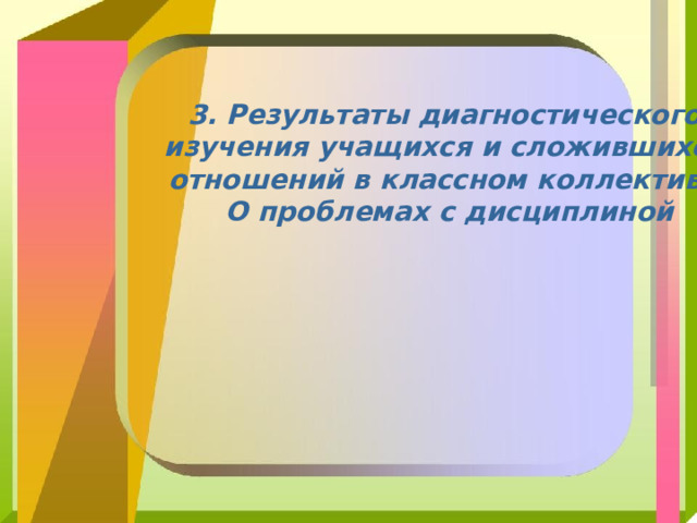 3. Результаты диагностического изучения учащихся и сложившихся отношений в классном коллективе. О проблемах с дисциплиной 