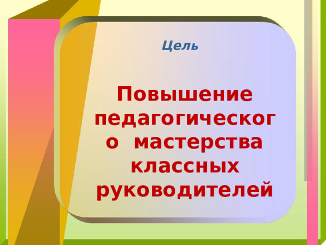 Цель Повышение педагогического мастерства классных руководителей 