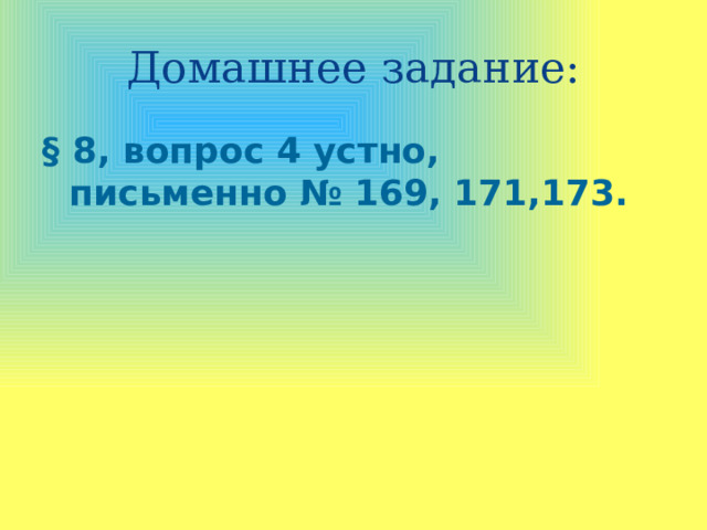 Домашнее задание: § 8, вопрос 4 устно, письменно № 169, 171,173. 