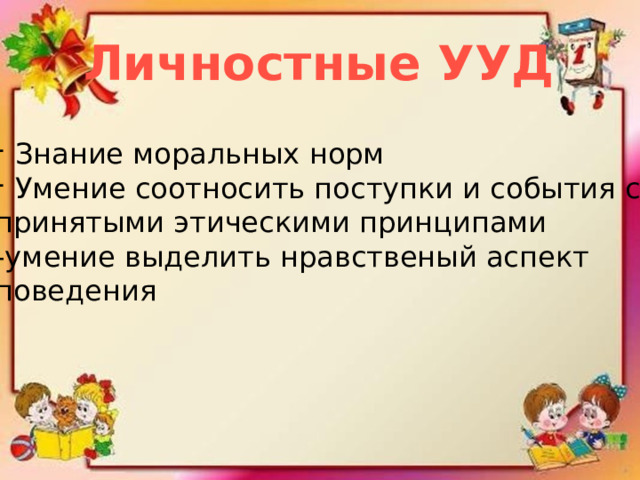 Личностные УУД Знание моральных норм Умение соотносить поступки и события с принятыми этическими принципами -умение выделить нравственый аспект поведения 