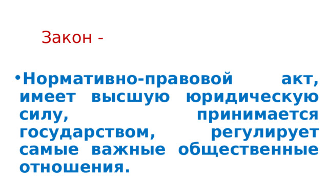 Закон - Нормативно-правовой акт, имеет высшую юридическую силу, принимается государством, регулирует самые важные общественные отношения. 