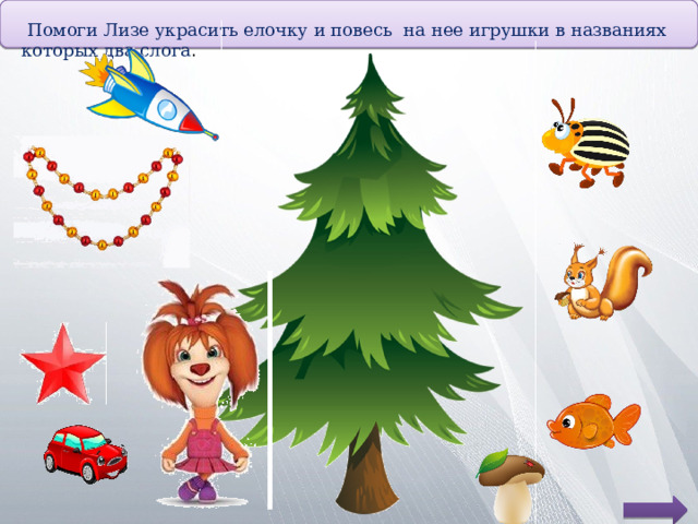  Помоги Лизе украсить елочку и повесь на нее игрушки в названиях которых два слога . 