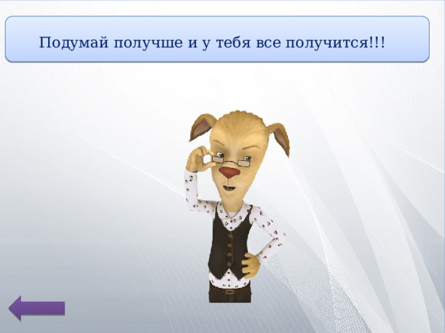 Подумай получше и у тебя все получится!!! 
