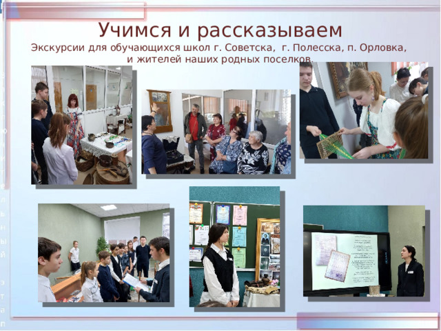 Учимся и рассказываем  Экскурсии для обучающихся школ г. Советска, г. Полесска, п. Орловка,  и жителей наших родных поселков. 