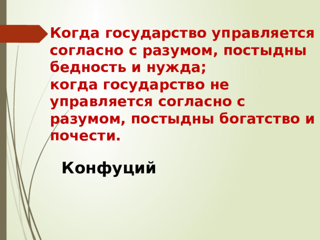 Когда государство управляется согласно с разумом, постыдны бедность и нужда;  когда государство не управляется согласно с разумом, постыдны богатство и почести.                      Конфуций 