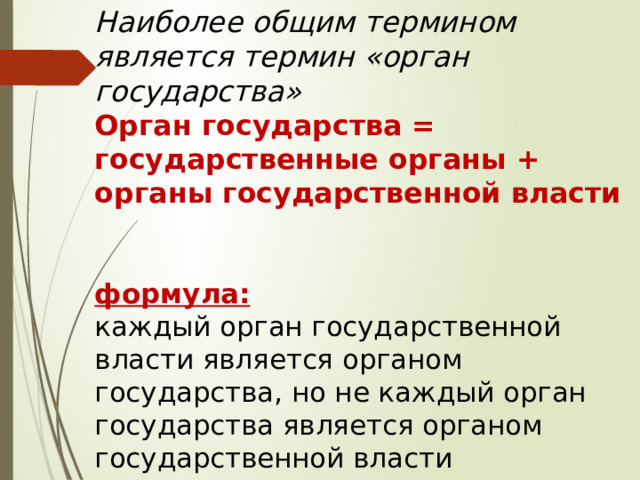 Наиболее общим термином является термин «орган государства»   Орган государства = государственные органы + органы государственной власти   формула:  каждый орган государственной власти является органом государства, но не каждый орган государства является органом государственной власти 