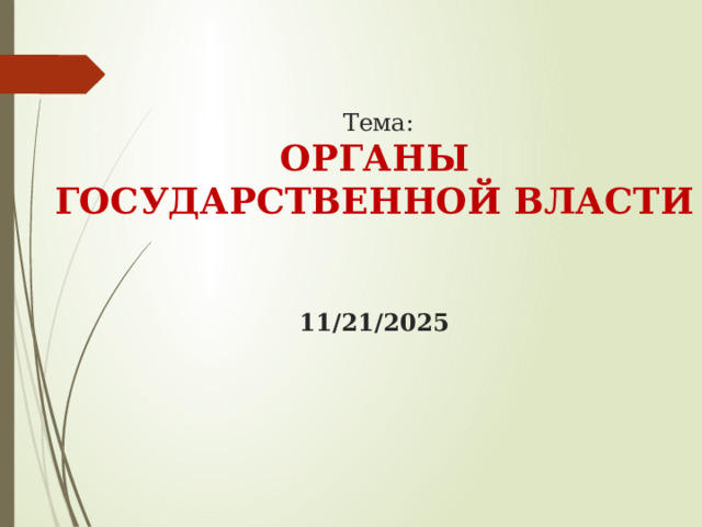  Тема:  ОРГАНЫ ГОСУДАРСТВЕННОЙ ВЛАСТИ     21.11.2025 