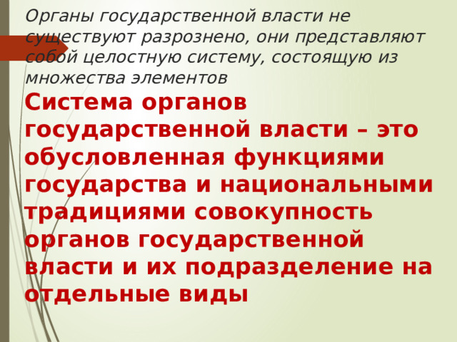 Органы государственной власти не существуют разрознено, они представляют собой целостную систему, состоящую из множества элементов  Система органов государственной власти – это обусловленная функциями государства и национальными традициями совокупность органов государственной власти и их подразделение на отдельные виды 