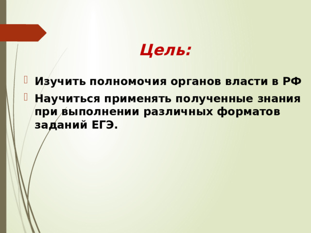 тема: органы государственной власти Цель: Изучить полномочия органов власти в РФ Научиться применять полученные знания при выполнении различных форматов заданий ЕГЭ. 