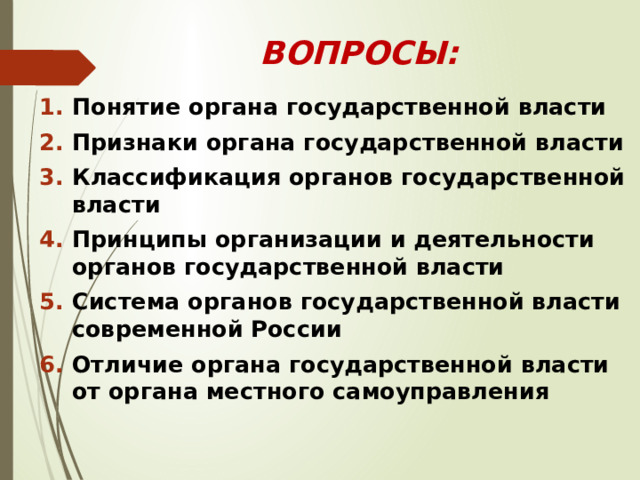 тема: органы государственной власти ВОПРОСЫ: Понятие органа государственной власти Признаки органа государственной власти Классификация органов государственной власти Принципы организации и деятельности органов государственной власти Система органов государственной власти современной России Отличие органа государственной власти от органа местного самоуправления 