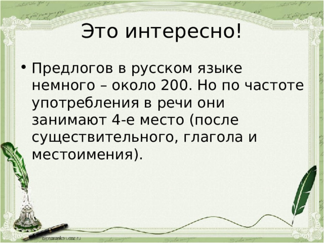 Это интересно! Предлогов в русском языке немного – около 200. Но по частоте употребления в речи они занимают 4-е место (после существительного, глагола и местоимения). 