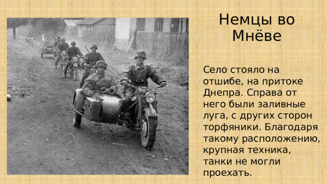 Немцы во Мнёве Село стояло на отшибе, на притоке Днепра. Справа от него были заливные луга, с других сторон торфяники. Благодаря такому расположению, крупная техника, танки не могли проехать. 