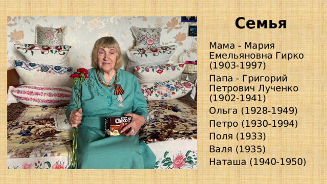 Семья Мама - Мария Емельяновна Гирко (1903-1997) Папа - Григорий Петрович Лученко (1902-1941) Ольга (1928-1949) Петро (1930-1994) Поля (1933) Валя (1935) Наташа (1940-1950) 