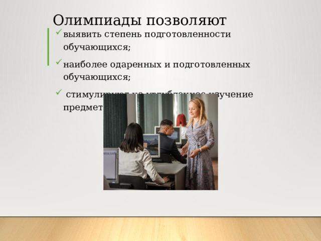 Олимпиады позволяют выявить степень подготовленности обучающихся; наиболее одаренных и подготовленных обучающихся;  стимулируют на углубленное изучение предмета. 