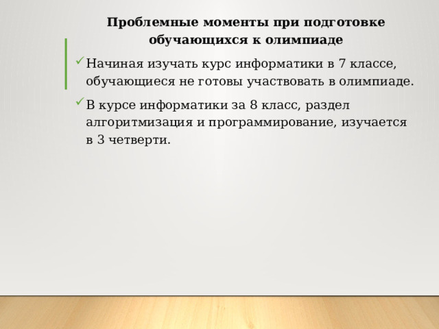 Проблемные моменты при подготовке обучающихся к олимпиаде Начиная изучать курс информатики в 7 классе, обучающиеся не готовы участвовать в олимпиаде. В курсе информатики за 8 класс, раздел алгоритмизация и программирование, изучается в 3 четверти. 