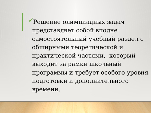 Решение олимпиадных задач представляет собой вполне самостоятельный учебный раздел с обширными теоретической и практической частями, который выходит за рамки школьный программы и требует особого уровня подготовки и дополнительного времени. 