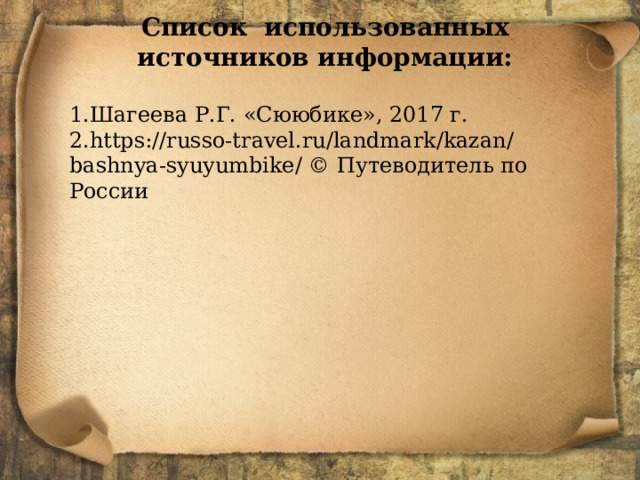 Список использованных источников информации: Шагеева Р.Г. «Сююбике», 2017 г. https://russo-travel.ru/landmark/kazan/bashnya-syuyumbike/ © Путеводитель по России   
