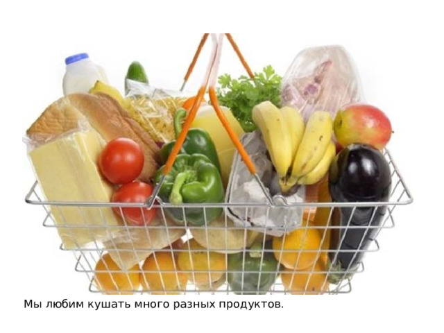 Мы любим кушать много разных продуктов. 
