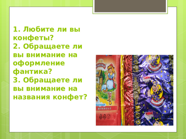 1. Любите ли вы конфеты?  2. Обращаете ли вы внимание на оформление фантика?  3. Обращаете ли вы внимание на названия конфет? 