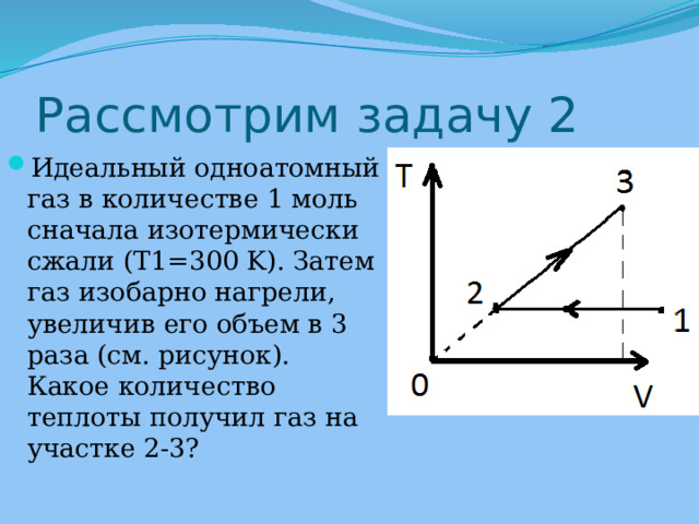 Рассмотрим задачу 2 Идеальный одноатомный газ в количестве 1 моль сначала изотермически сжали (T1=300 K). Затем газ изобарно нагрели, увеличив его объем в 3 раза (см. рисунок). Какое количество теплоты получил газ на участке 2-3? 
