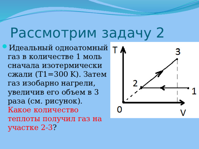 Рассмотрим задачу 2 Идеальный одноатомный газ в количестве 1 моль сначала изотермически сжали (T1=300 K). Затем газ изобарно нагрели, увеличив его объем в 3 раза (см. рисунок). Какое количество теплоты получил газ на участке 2-3 ? 