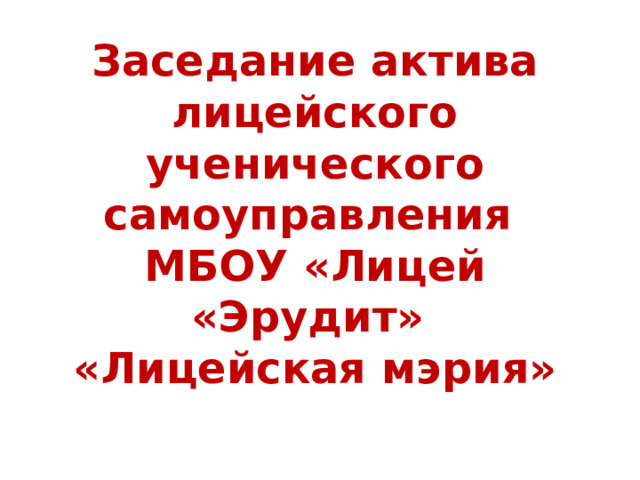 Заседание актива лицейского ученического самоуправления  МБОУ «Лицей «Эрудит»  «Лицейская мэрия» 