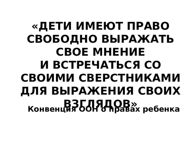 «Дети имеют право свободно выражать свое мнение  и встречаться со своими сверстниками  для выражения своих взглядов»  Конвенция ООН о правах ребенка   