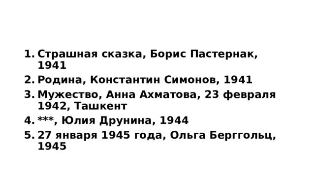 Страшная сказка, Борис Пастернак, 1941 Родина, Константин Симонов, 1941 Мужество, Анна Ахматова, 23 февраля 1942, Ташкент ***, Юлия Друнина, 1944 27 января 1945 года, Ольга Берггольц, 1945 