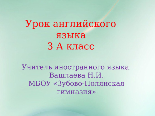 Урок английского языка 3 А класс Учитель иностранного языка Вашлаева Н.И. МБОУ «Зубово-Полянская гимназия» 1 