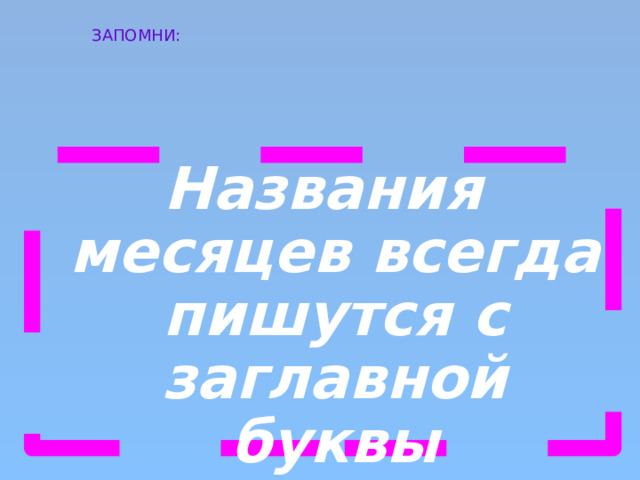 ЗАПОМНИ: Названия месяцев всегда пишутся с заглавной буквы 