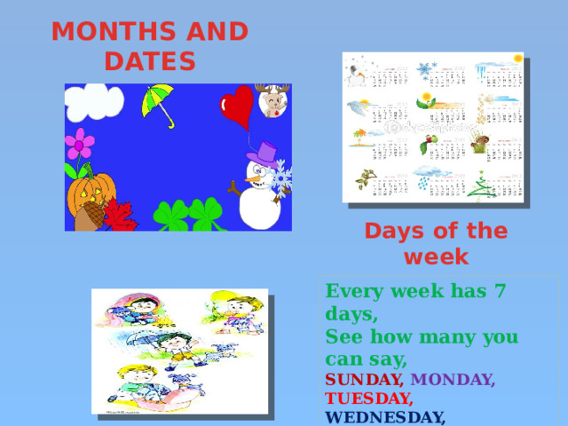 MONTHS AND DATES Days of the week Every week has 7 days, See how many you can say, SUNDAY,  MONDAY,  TUESDAY, WEDNESDAY, THURSDAY, FRIDAY, SATURDAY.  What is today? 1 