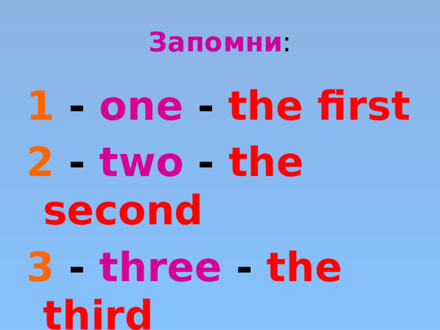Запомни : 1  -  one - the first 2  -  two - the second 3  -  three - the third 