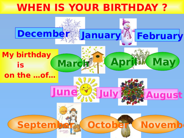 WHEN IS YOUR BIRTHDAY  ? December February January My birthday  is  on the …of… April May March June July August September October November 