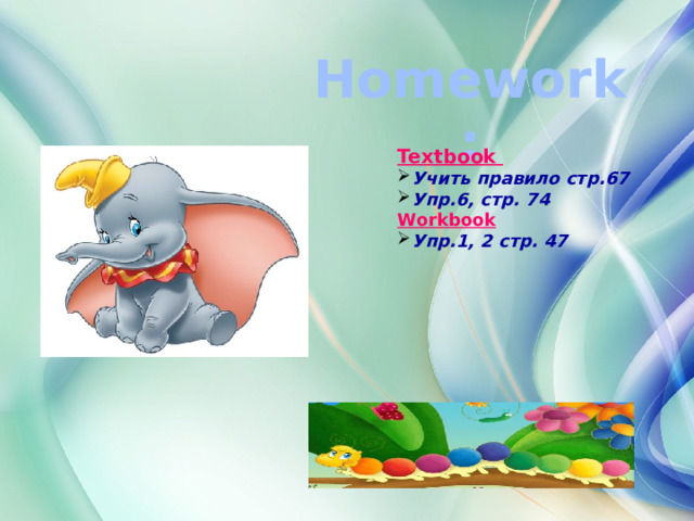  Homework: Textbook Учить правило стр.67 Упр.6, стр. 74 Workbook Упр.1, 2 стр. 47  