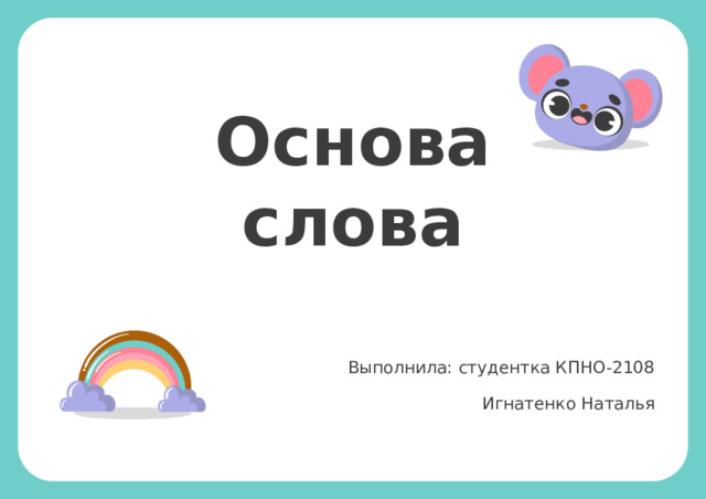 Основа слова Выполнила: студентка КПНО-2108 Игнатенко Наталья 