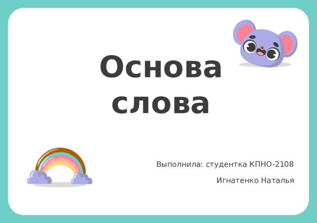 Основа слова Выполнила: студентка КПНО-2108 Игнатенко Наталья 