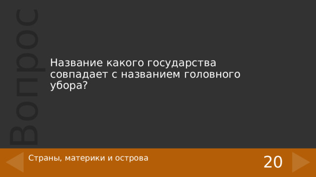 Название какого государства совпадает с названием головного убора? 20 Страны, материки и острова   